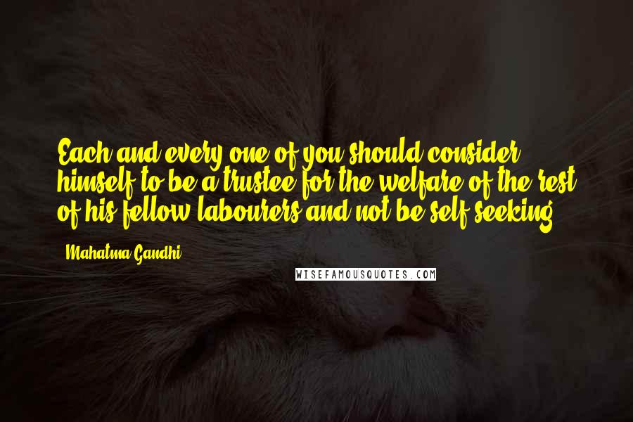 Mahatma Gandhi Quotes: Each and every one of you should consider himself to be a trustee for the welfare of the rest of his fellow labourers and not be self-seeking.