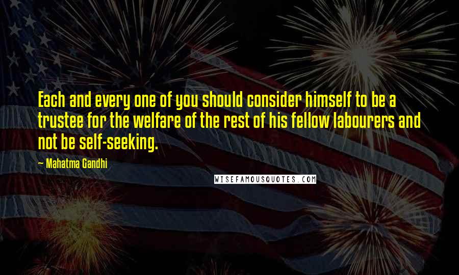 Mahatma Gandhi Quotes: Each and every one of you should consider himself to be a trustee for the welfare of the rest of his fellow labourers and not be self-seeking.