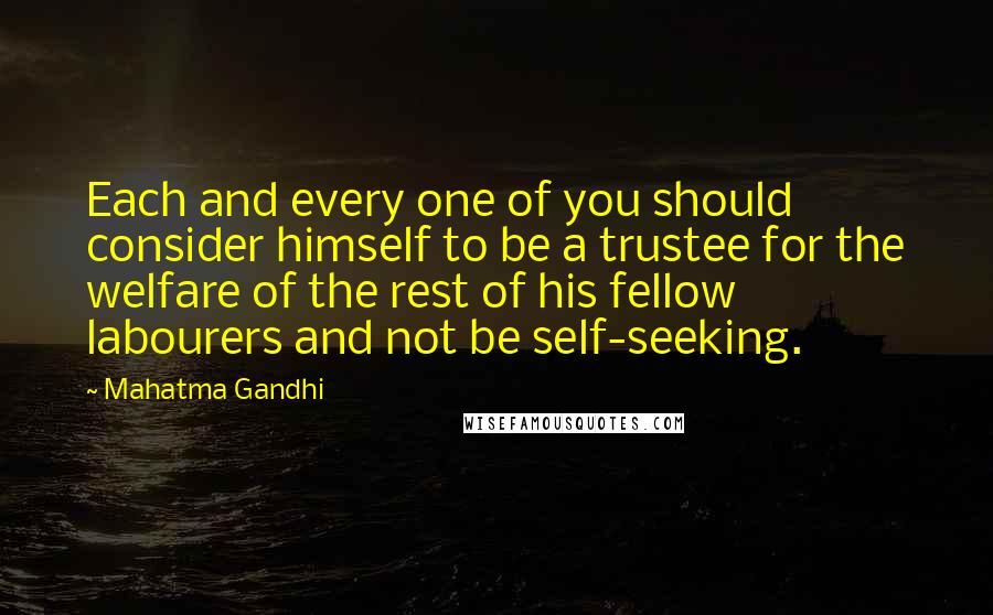 Mahatma Gandhi Quotes: Each and every one of you should consider himself to be a trustee for the welfare of the rest of his fellow labourers and not be self-seeking.