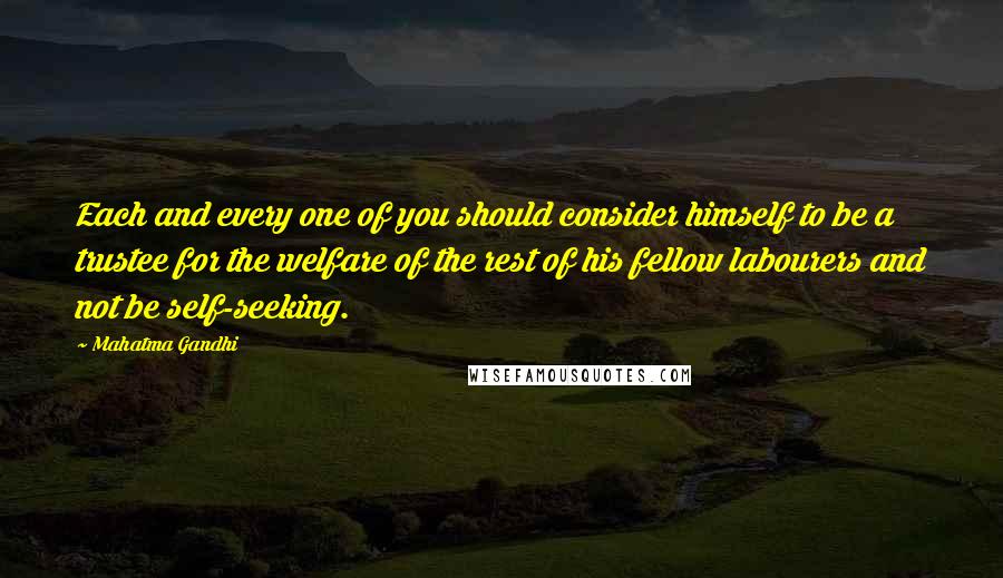 Mahatma Gandhi Quotes: Each and every one of you should consider himself to be a trustee for the welfare of the rest of his fellow labourers and not be self-seeking.