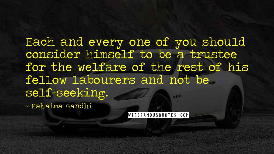 Mahatma Gandhi Quotes: Each and every one of you should consider himself to be a trustee for the welfare of the rest of his fellow labourers and not be self-seeking.