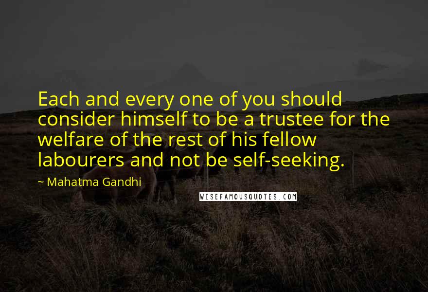 Mahatma Gandhi Quotes: Each and every one of you should consider himself to be a trustee for the welfare of the rest of his fellow labourers and not be self-seeking.