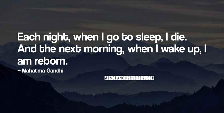 Mahatma Gandhi Quotes: Each night, when I go to sleep, I die. And the next morning, when I wake up, I am reborn.