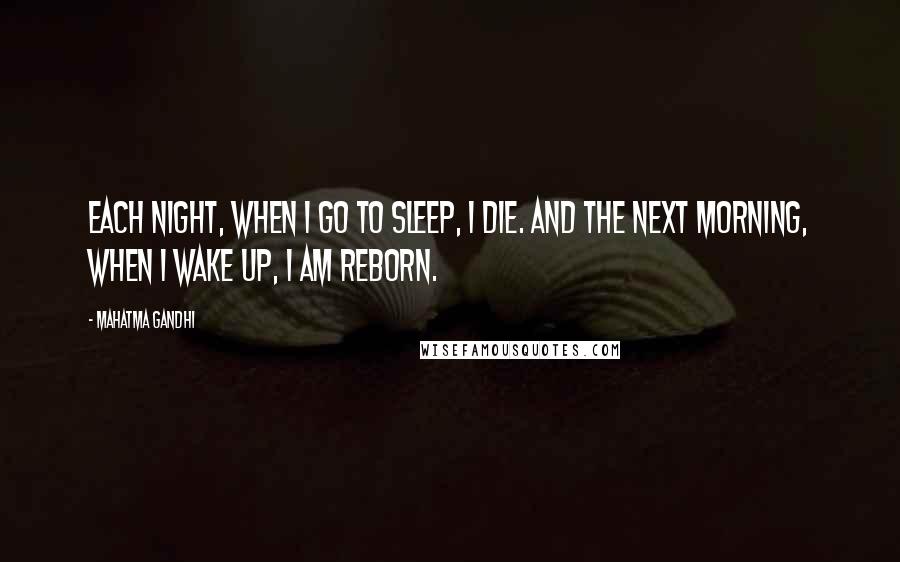 Mahatma Gandhi Quotes: Each night, when I go to sleep, I die. And the next morning, when I wake up, I am reborn.