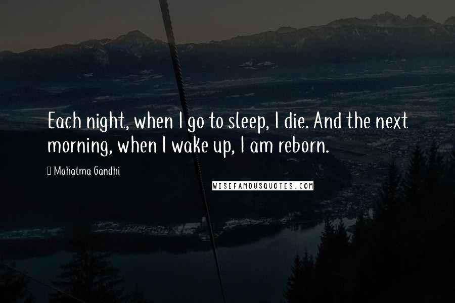 Mahatma Gandhi Quotes: Each night, when I go to sleep, I die. And the next morning, when I wake up, I am reborn.