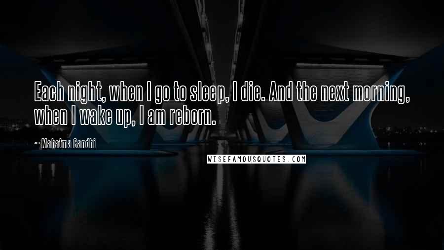 Mahatma Gandhi Quotes: Each night, when I go to sleep, I die. And the next morning, when I wake up, I am reborn.