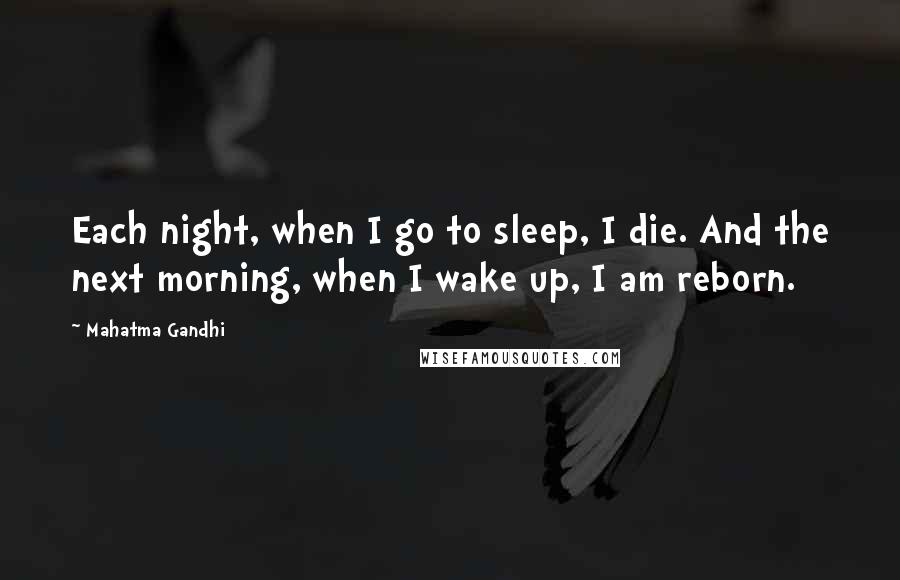 Mahatma Gandhi Quotes: Each night, when I go to sleep, I die. And the next morning, when I wake up, I am reborn.