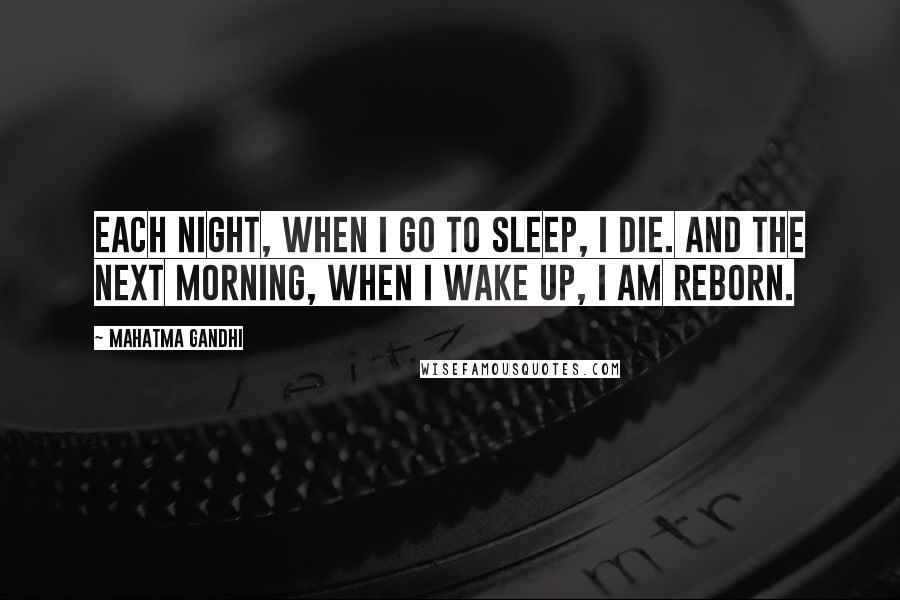 Mahatma Gandhi Quotes: Each night, when I go to sleep, I die. And the next morning, when I wake up, I am reborn.