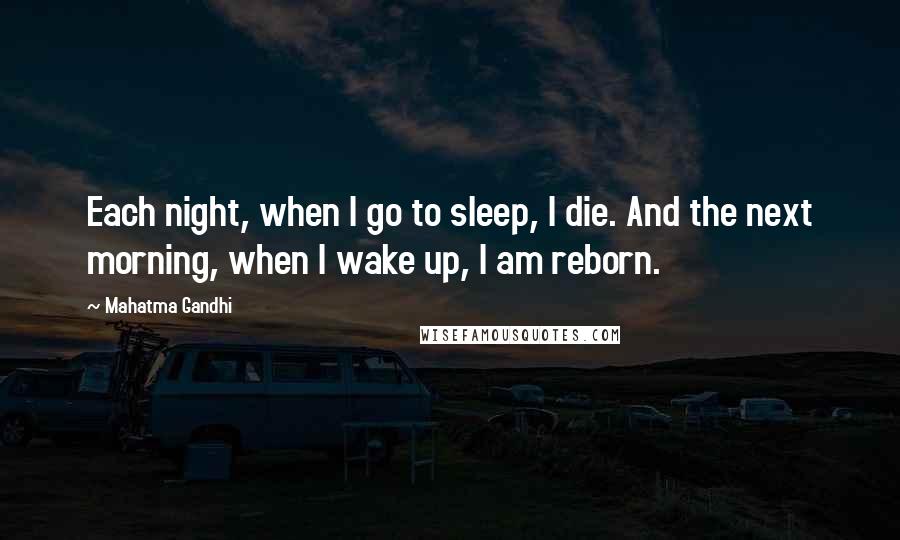 Mahatma Gandhi Quotes: Each night, when I go to sleep, I die. And the next morning, when I wake up, I am reborn.