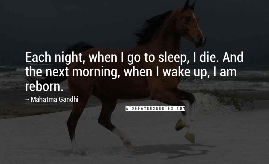 Mahatma Gandhi Quotes: Each night, when I go to sleep, I die. And the next morning, when I wake up, I am reborn.