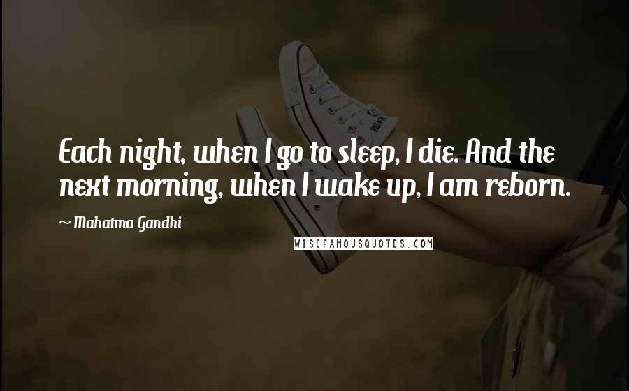 Mahatma Gandhi Quotes: Each night, when I go to sleep, I die. And the next morning, when I wake up, I am reborn.