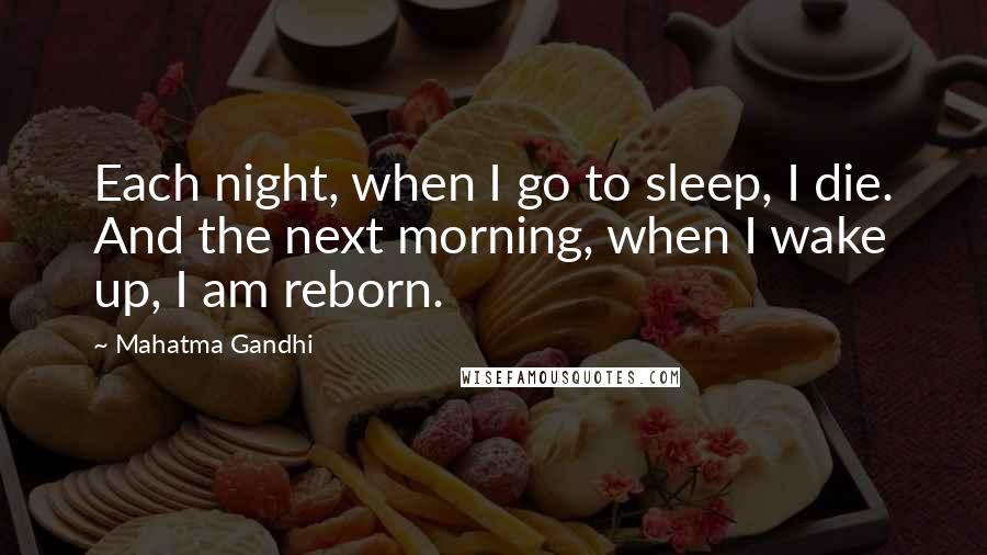 Mahatma Gandhi Quotes: Each night, when I go to sleep, I die. And the next morning, when I wake up, I am reborn.