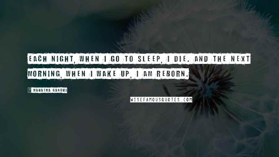 Mahatma Gandhi Quotes: Each night, when I go to sleep, I die. And the next morning, when I wake up, I am reborn.