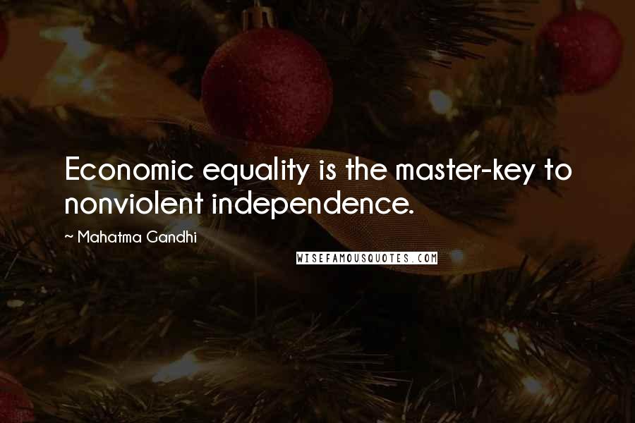 Mahatma Gandhi Quotes: Economic equality is the master-key to nonviolent independence.