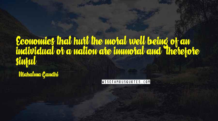 Mahatma Gandhi Quotes: Economics that hurt the moral well-being of an individual or a nation are immoral and, therefore, sinful.