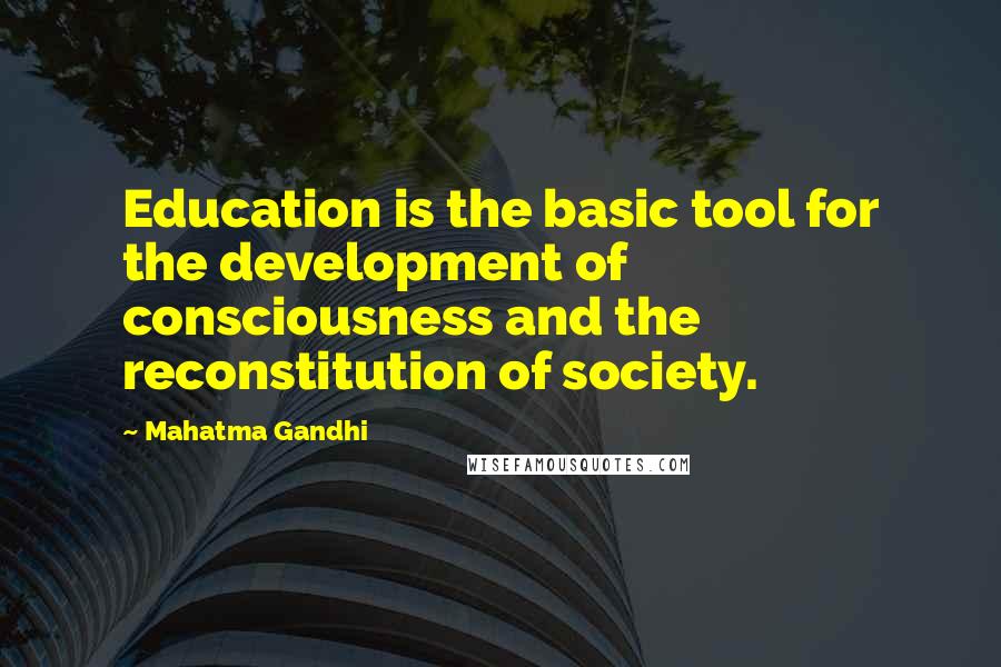 Mahatma Gandhi Quotes: Education is the basic tool for the development of consciousness and the reconstitution of society.