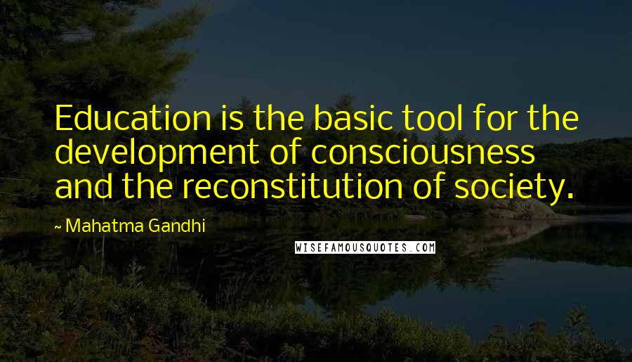 Mahatma Gandhi Quotes: Education is the basic tool for the development of consciousness and the reconstitution of society.