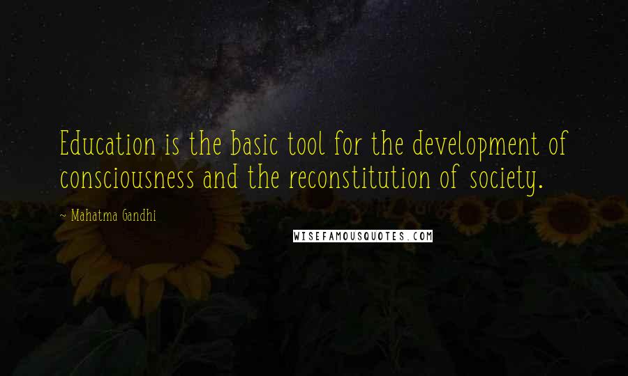 Mahatma Gandhi Quotes: Education is the basic tool for the development of consciousness and the reconstitution of society.