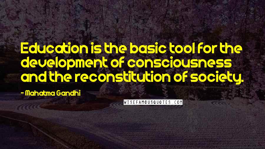 Mahatma Gandhi Quotes: Education is the basic tool for the development of consciousness and the reconstitution of society.