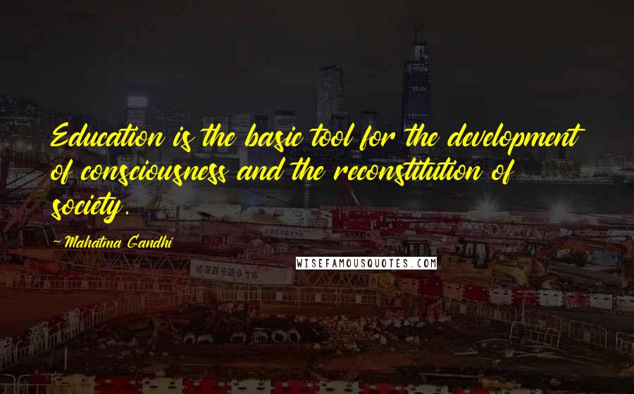 Mahatma Gandhi Quotes: Education is the basic tool for the development of consciousness and the reconstitution of society.
