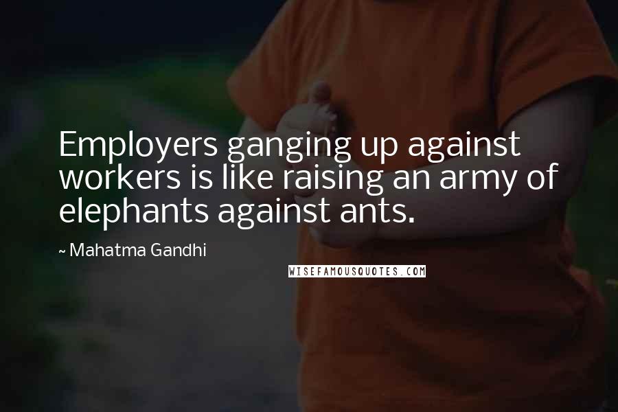 Mahatma Gandhi Quotes: Employers ganging up against workers is like raising an army of elephants against ants.