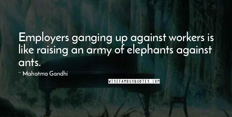 Mahatma Gandhi Quotes: Employers ganging up against workers is like raising an army of elephants against ants.