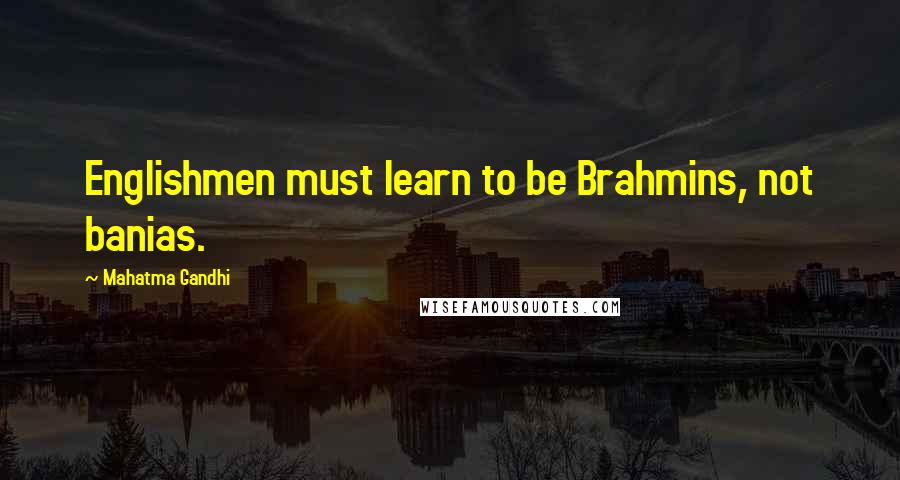 Mahatma Gandhi Quotes: Englishmen must learn to be Brahmins, not banias.