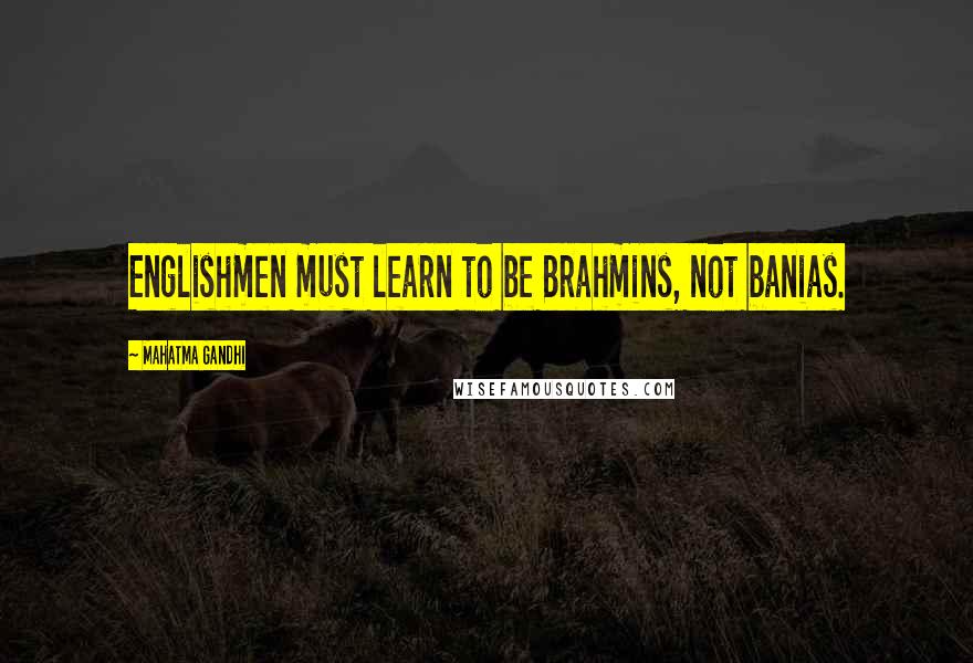 Mahatma Gandhi Quotes: Englishmen must learn to be Brahmins, not banias.