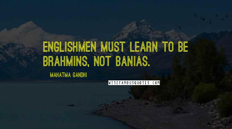 Mahatma Gandhi Quotes: Englishmen must learn to be Brahmins, not banias.