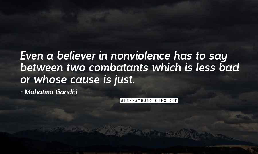 Mahatma Gandhi Quotes: Even a believer in nonviolence has to say between two combatants which is less bad or whose cause is just.