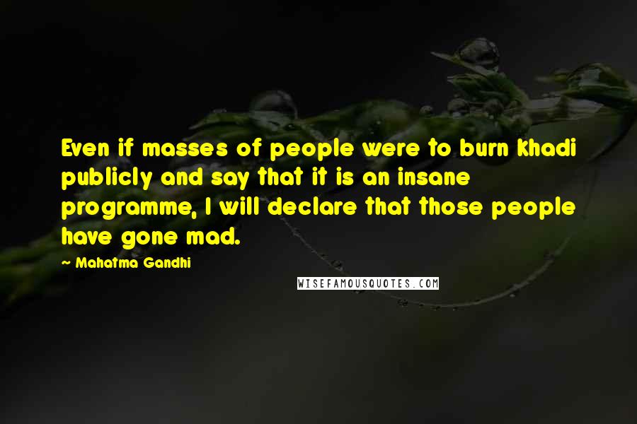 Mahatma Gandhi Quotes: Even if masses of people were to burn khadi publicly and say that it is an insane programme, I will declare that those people have gone mad.