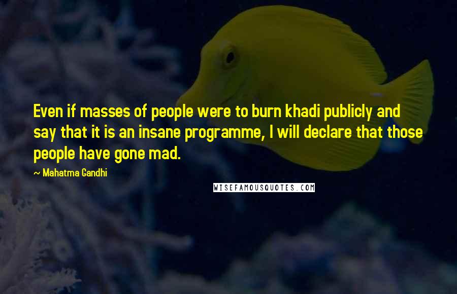 Mahatma Gandhi Quotes: Even if masses of people were to burn khadi publicly and say that it is an insane programme, I will declare that those people have gone mad.