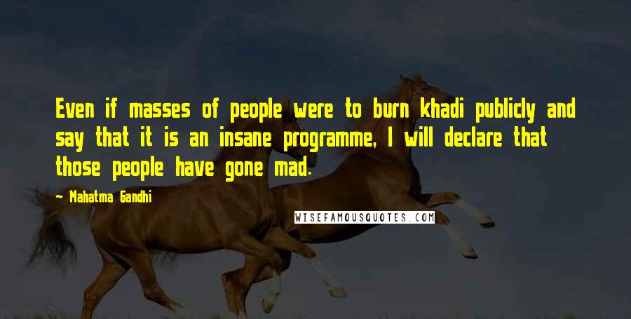 Mahatma Gandhi Quotes: Even if masses of people were to burn khadi publicly and say that it is an insane programme, I will declare that those people have gone mad.