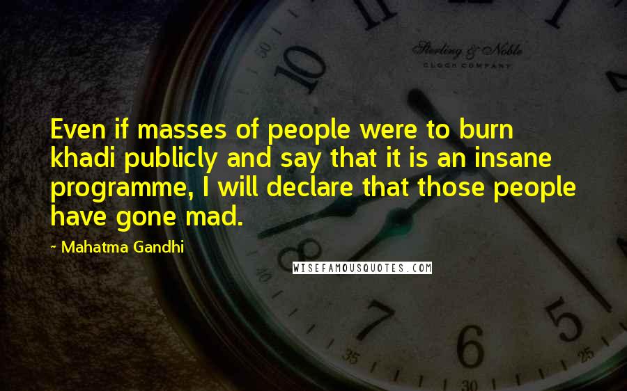 Mahatma Gandhi Quotes: Even if masses of people were to burn khadi publicly and say that it is an insane programme, I will declare that those people have gone mad.