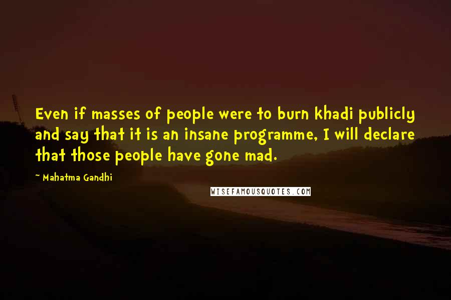 Mahatma Gandhi Quotes: Even if masses of people were to burn khadi publicly and say that it is an insane programme, I will declare that those people have gone mad.