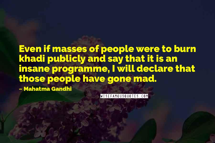 Mahatma Gandhi Quotes: Even if masses of people were to burn khadi publicly and say that it is an insane programme, I will declare that those people have gone mad.