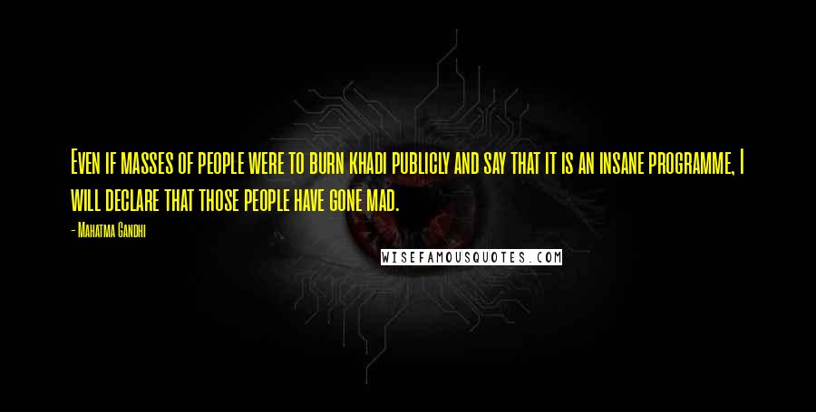 Mahatma Gandhi Quotes: Even if masses of people were to burn khadi publicly and say that it is an insane programme, I will declare that those people have gone mad.