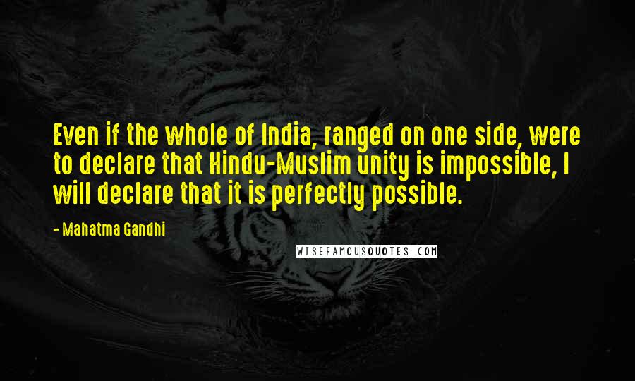 Mahatma Gandhi Quotes: Even if the whole of India, ranged on one side, were to declare that Hindu-Muslim unity is impossible, I will declare that it is perfectly possible.