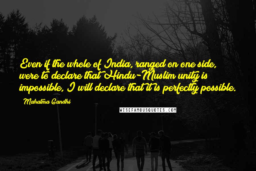 Mahatma Gandhi Quotes: Even if the whole of India, ranged on one side, were to declare that Hindu-Muslim unity is impossible, I will declare that it is perfectly possible.