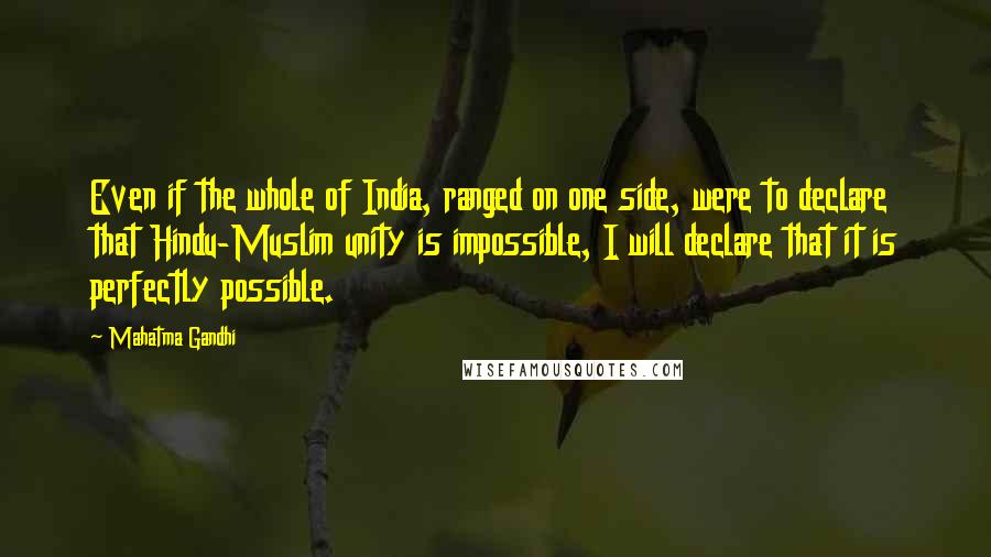 Mahatma Gandhi Quotes: Even if the whole of India, ranged on one side, were to declare that Hindu-Muslim unity is impossible, I will declare that it is perfectly possible.