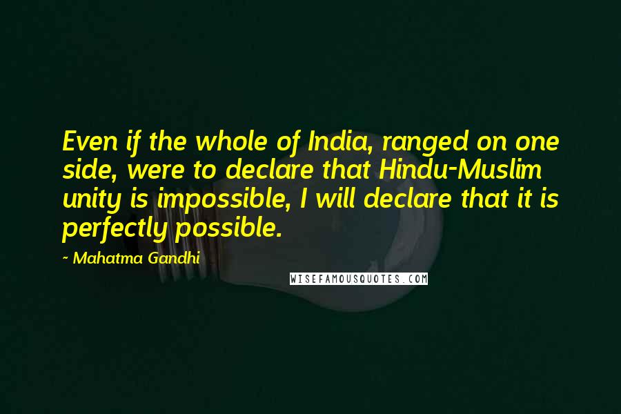 Mahatma Gandhi Quotes: Even if the whole of India, ranged on one side, were to declare that Hindu-Muslim unity is impossible, I will declare that it is perfectly possible.