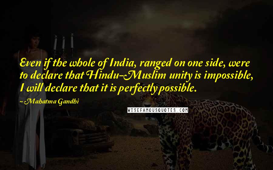 Mahatma Gandhi Quotes: Even if the whole of India, ranged on one side, were to declare that Hindu-Muslim unity is impossible, I will declare that it is perfectly possible.
