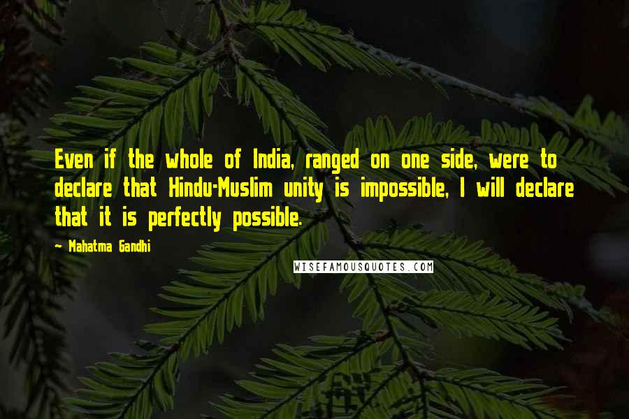 Mahatma Gandhi Quotes: Even if the whole of India, ranged on one side, were to declare that Hindu-Muslim unity is impossible, I will declare that it is perfectly possible.