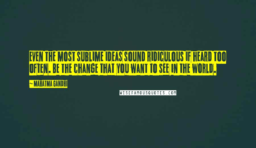 Mahatma Gandhi Quotes: Even the most sublime ideas sound ridiculous if heard too often. Be the change that you want to see in the world.