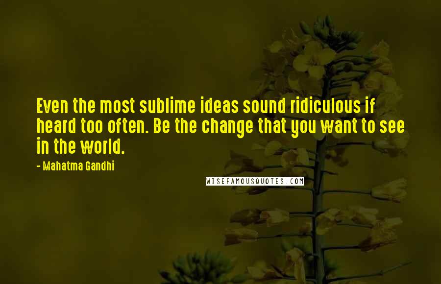 Mahatma Gandhi Quotes: Even the most sublime ideas sound ridiculous if heard too often. Be the change that you want to see in the world.