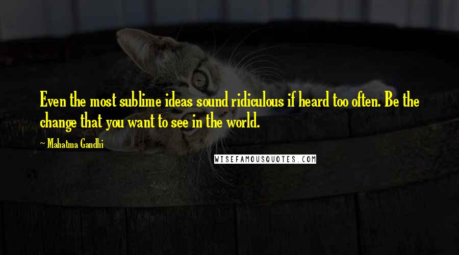 Mahatma Gandhi Quotes: Even the most sublime ideas sound ridiculous if heard too often. Be the change that you want to see in the world.