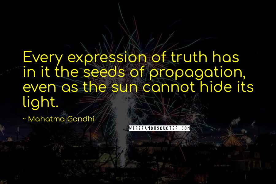 Mahatma Gandhi Quotes: Every expression of truth has in it the seeds of propagation, even as the sun cannot hide its light.