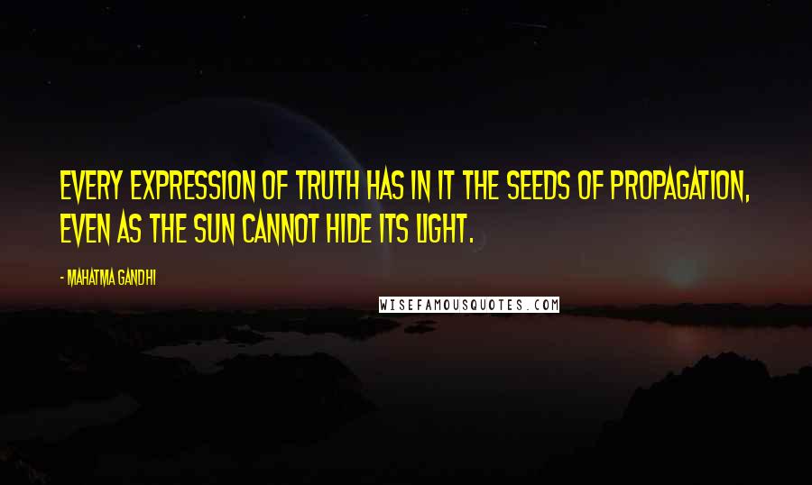 Mahatma Gandhi Quotes: Every expression of truth has in it the seeds of propagation, even as the sun cannot hide its light.