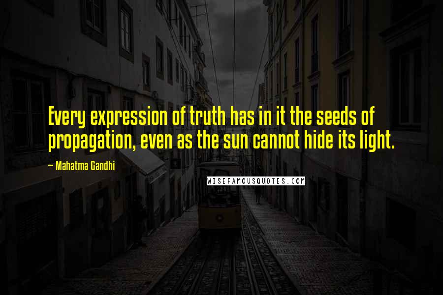 Mahatma Gandhi Quotes: Every expression of truth has in it the seeds of propagation, even as the sun cannot hide its light.