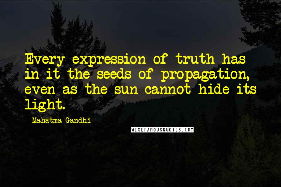 Mahatma Gandhi Quotes: Every expression of truth has in it the seeds of propagation, even as the sun cannot hide its light.